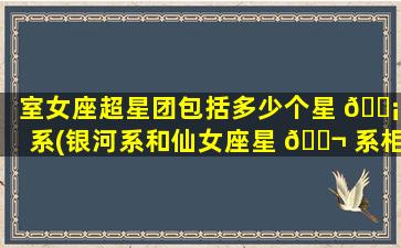室女座超星团包括多少个星 🐡 系(银河系和仙女座星 🐬 系相撞)